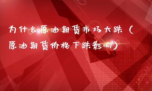 为什么原油期货市场大跌（原油期货价格下跌影响）_https://www.qdlswl.com_期货_第1张