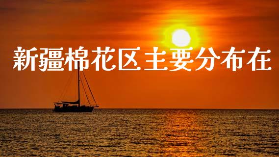新疆棉花区主要分布在_https://www.qdlswl.com_股指_第1张