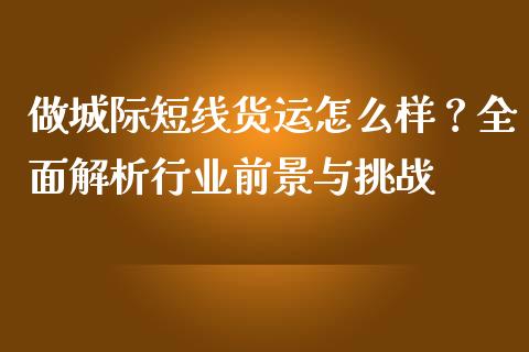 做城际短线货运怎么样？全面解析行业前景与挑战_https://www.qdlswl.com_股指_第1张