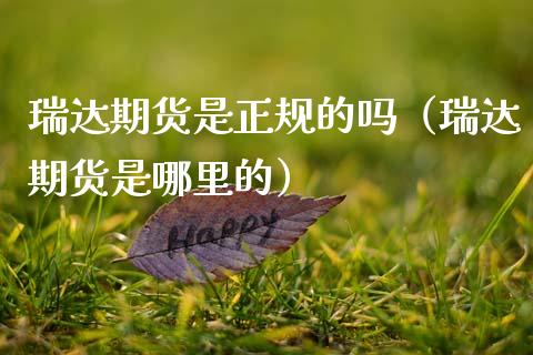 瑞达期货是正规的吗(瑞达期货是哪里的)_股票_第1张_青岛财经网 瑞达期货是正规的吗(瑞达期货是哪里的)_https://www.qdlswl.com_股票_第1张