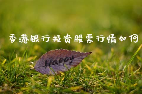 香港银行投资股票行情如何_https://www.qdlswl.com_股票_第1张