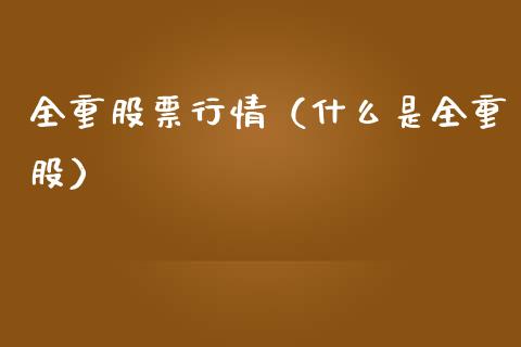 全重股票行情（什么是全重股）_https://www.qdlswl.com_外盘_第1张