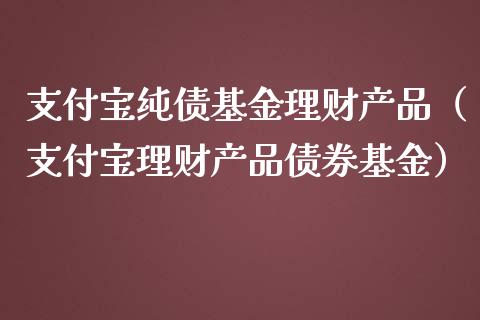 支付宝纯债基金理财产品（支付宝理财产品债券基金）_https://www.qdlswl.com_基金_第1张