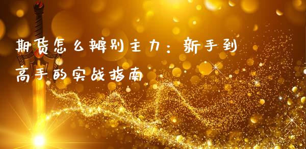 期货怎么辨别主力：新手到高手的实战指南_https://www.qdlswl.com_期货_第1张