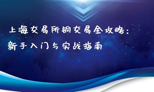 上海交易所铜交易全攻略：新手入门与实战指南_https://www.qdlswl.com_内盘_第1张