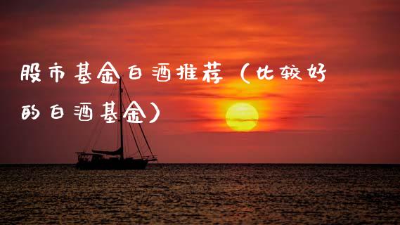 股市基金白酒推荐（比较好的白酒基金）_https://www.qdlswl.com_基金_第1张