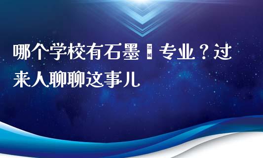 哪个学校有石墨烯专业？过来人聊聊这事儿_https://www.qdlswl.com_外盘_第1张