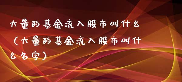 大量的基金流入股市叫什么（大量的基金流入股市叫什么名字）_https://www.qdlswl.com_基金_第1张