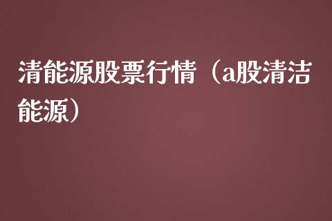 清能源股票行情（a股清洁能源）_https://www.qdlswl.com_外盘_第1张