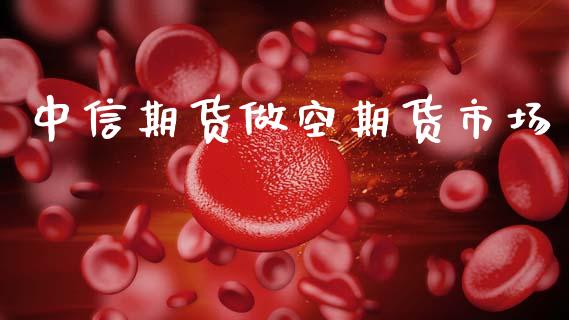 中信期货做空期货市场_https://www.qdlswl.com_股指_第1张