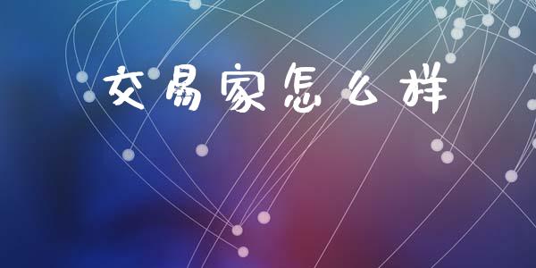 交易家怎么样_https://www.qdlswl.com_理财_第1张