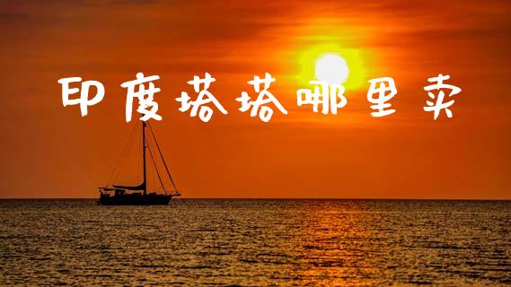 印度塔塔哪里卖_https://www.qdlswl.com_内盘_第1张