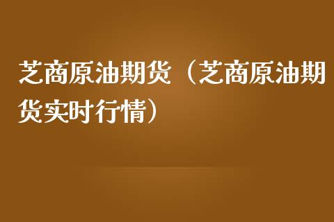 芝商原油期货（芝商原油期货实时行情）_https://www.qdlswl.com_股指_第1张