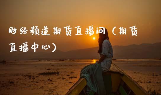 财经频道期货直播间（期货直播中心）_https://www.qdlswl.com_直播_第1张