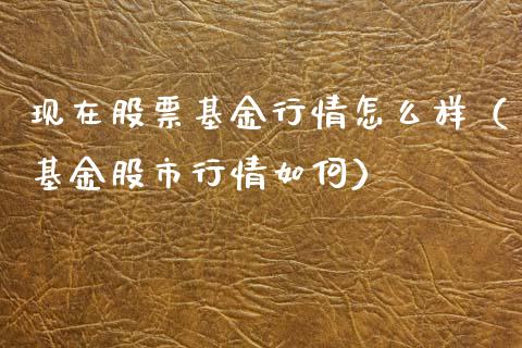 现在股票基金行情怎么样（基金股市行情如何）_https://www.qdlswl.com_基金_第1张
