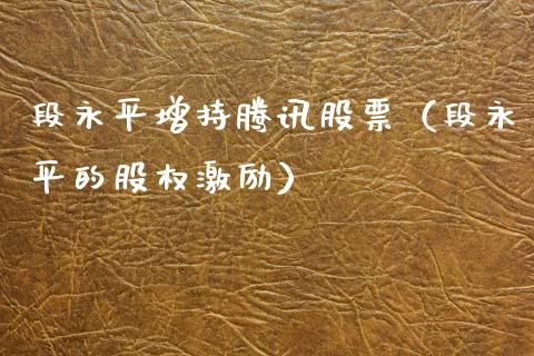 段永平增持腾讯股票（段永平的股权激励）_https://www.qdlswl.com_内盘_第1张