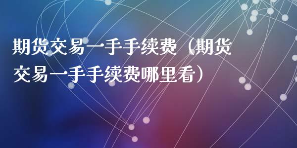期货交易一手手续费(期货交易一手手续费哪里看)_基金_第1张_青岛财经网 期货交易一手手续费(期货交易一手手续费哪里看)_https://www.qdlswl.com_基金_第1张