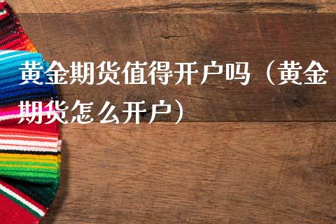 黄金期货值得开户吗（黄金期货怎么开户）_https://www.qdlswl.com_期货_第1张