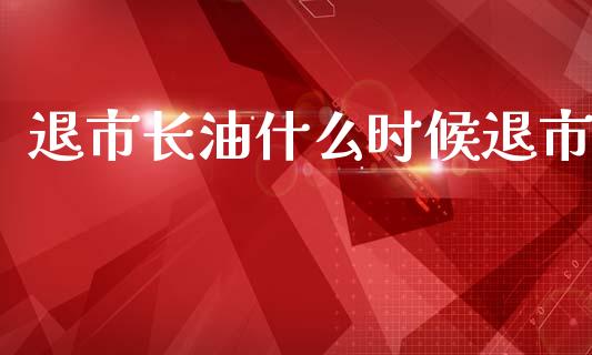 退市长油什么时候退市_https://www.qdlswl.com_股指_第1张