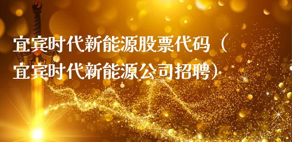 宜宾时代新能源股票代码（宜宾时代新能源公司招聘）_https://www.qdlswl.com_外盘_第1张