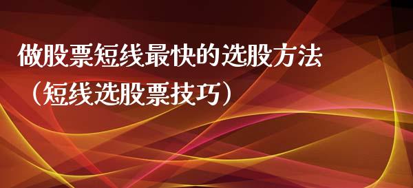 做股票短线最快的选股方法（短线选股票技巧）_https://www.qdlswl.com_股票_第1张