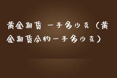 黄金期货 一手多少克（黄金期货合约一手多少克）_https://www.qdlswl.com_期货_第1张