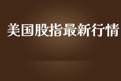 美国股指最新行情_https://www.qdlswl.com_股指_第1张