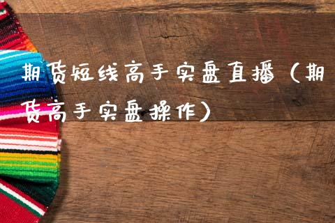 期货短线高手实盘直播（期货高手实盘操作）_https://www.qdlswl.com_直播_第1张