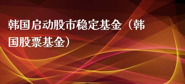 韩国启动股市稳定基金（韩国股票基金）_https://www.qdlswl.com_理财_第1张