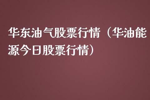 华东油气股票行情（华油能源今日股票行情）_https://www.qdlswl.com_外盘_第1张