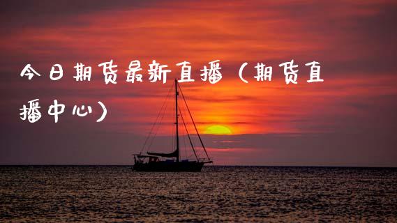 今日期货最新直播（期货直播中心）_https://www.qdlswl.com_直播_第1张