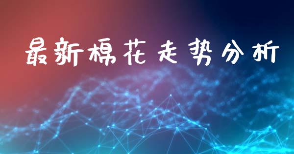 最新棉花走势分析_https://www.qdlswl.com_股指_第1张