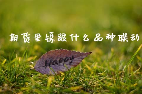 期货里镍跟什么品种联动_https://www.qdlswl.com_直播_第1张