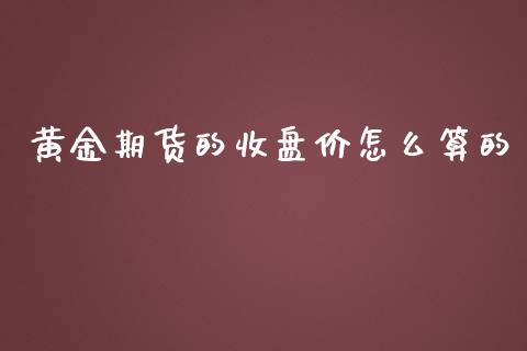 黄金期货的收盘价怎么算的_https://www.qdlswl.com_期货_第1张