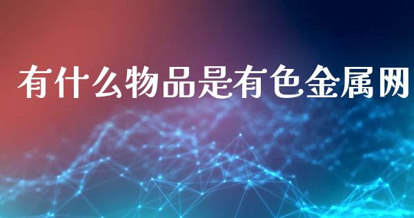 有什么物品是有色金属网_https://www.qdlswl.com_内盘_第1张
