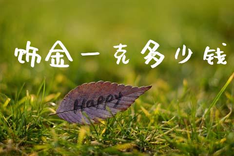 饰金一克多少钱_https://www.qdlswl.com_内盘_第1张