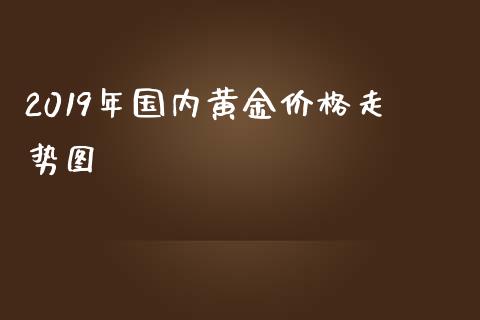 2019年国内黄金价格走势图_https://www.qdlswl.com_股指_第1张
