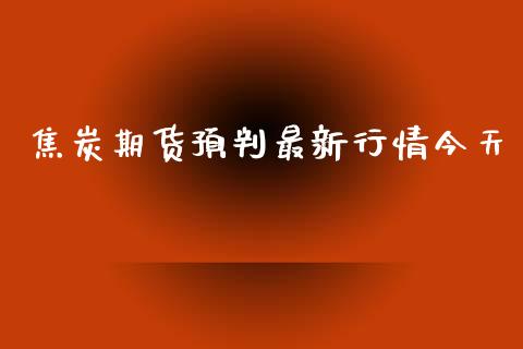 焦炭期货预判最新行情今天_https://www.qdlswl.com_期货_第1张