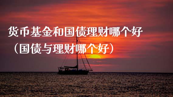 货币基金和国债理财哪个好（国债与理财哪个好）_https://www.qdlswl.com_理财_第1张