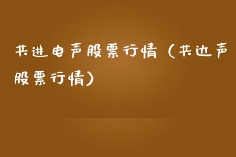 共进电声股票行情（共达声股票行情）_https://www.qdlswl.com_股票_第1张