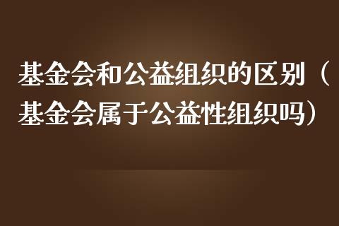 基金会和公益组织的区别（基金会属于公益性组织吗）_https://www.qdlswl.com_基金_第1张