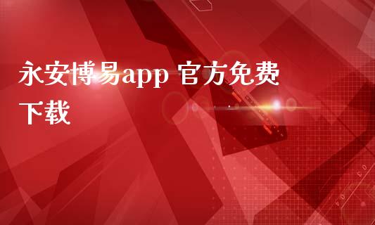 永安博易app 官方免费下载_https://www.qdlswl.com_期货_第1张