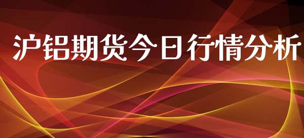 沪铝期货今日行情分析_https://www.qdlswl.com_期货_第1张