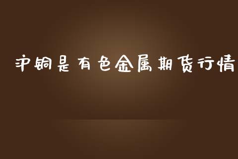 沪铜是有色金属期货行情_https://www.qdlswl.com_股指_第1张