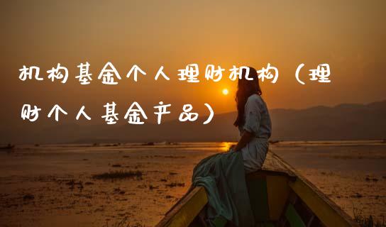 机构基金个人理财机构（理财个人基金产品）_https://www.qdlswl.com_基金_第1张