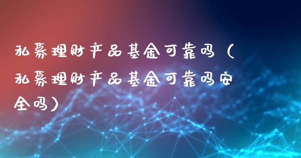 私募理财产品基金可靠吗（私募理财产品基金可靠吗安全吗）_https://www.qdlswl.com_理财_第1张