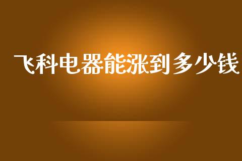 飞科电器能涨到多少钱_https://www.qdlswl.com_期货_第1张