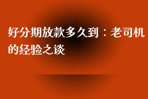 好分期放款多久到：老司机的经验之谈_https://www.qdlswl.com_基金_第1张