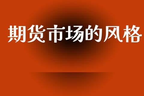 期货市场的风格_https://www.qdlswl.com_股指_第1张
