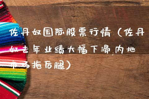 佐丹奴国际股票行情（佐丹奴去年业绩大幅下滑,内地市场拖后腿）_https://www.qdlswl.com_外盘_第1张